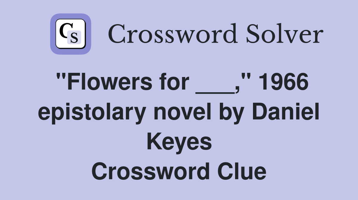 "Flowers for ___," 1966 epistolary novel by Daniel Keyes Crossword